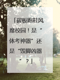碳板跑鞋风靡校园！是“体考神器”还是“毁脚凶器”？